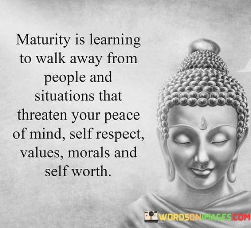 Maturity Is Learning To Walk Away From People And Situations That Quotes