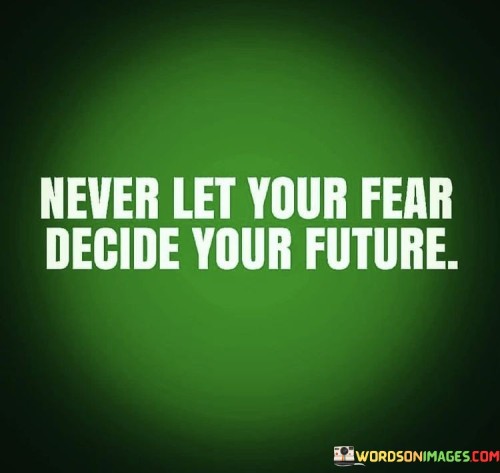 Never-Let-Your-Fear-Decide-Your-Future-Quotes.jpeg