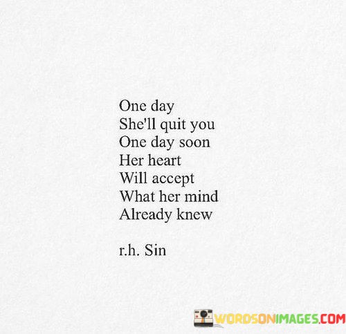 One-Day-Shell-Quit-You-One-Day-Soon-Her-Heart-Will-Accept-What-Her-Mind-Quotes.jpeg