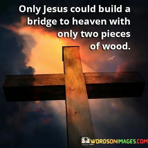 Only-Jesus-Could-Build-A-Bridge-To-Heaven-With-Only-Two-Pieces-Of-Wood-Quotes.jpeg