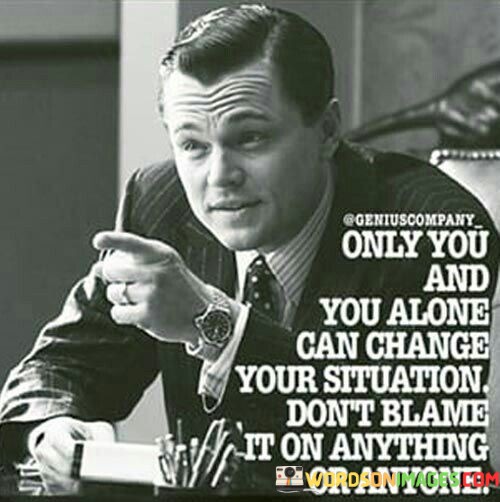 Only-You-And-You-Alone-Can-Change-Your-Situation-Dont-Blame-It-On-Anything-Quotes.jpeg