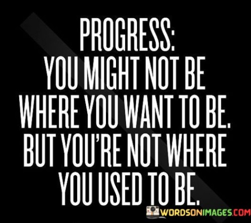 Progress-You-Might-Not-Be-Where-You-Want-To-Be-But-Youre-Not-Where-Quotes.jpeg