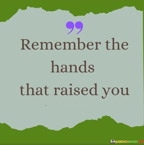 Remember-The-Hands-That-Raised-You-Quotes.jpeg
