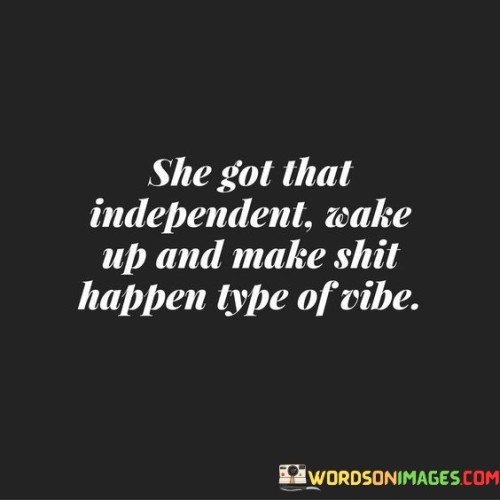 This statement describes a woman who exudes an independent and self-motivated energy. The phrase "she got that independent wake up and make shit happen type of vibe" emphasizes her autonomy, determination, and proactive nature.

"Independent" highlights her self-reliance and ability to take charge of her life. She is not dependent on others for validation or support, and she confidently forges her own path.

"Wake up and make shit happen" signifies her proactive and goal-oriented attitude. She doesn't wait for things to happen; instead, she takes initiative and actively works towards achieving her aspirations.