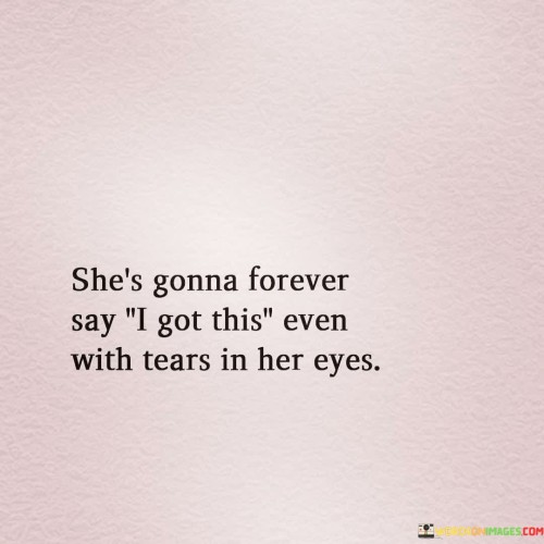 This quote portrays a woman who exhibits unwavering determination and strength even in the face of emotional vulnerability. The phrase "She's gonna forever say 'I got this'" emphasizes her resilience and refusal to give up, regardless of the challenges or emotional struggles she may face.

"Even with tears in her eyes" adds a poignant touch to the description, showing that she can maintain a strong façade even when feeling deeply emotional or hurt. It suggests that she possesses the ability to cope with her emotions internally while projecting a sense of control and confidence externally.

The quote captures a woman who is not afraid to confront her feelings, yet she chooses to face them with courage and a positive attitude. By asserting "I got this," she conveys a message of self-assurance, reassuring herself and others that she is capable of handling whatever comes her way.