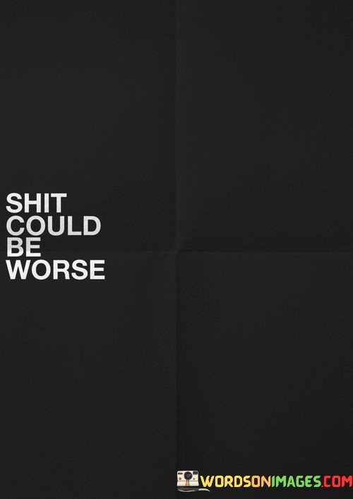 Shit-Could-Be-Worse-Quotes.jpeg