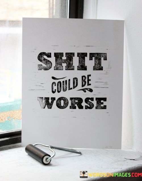 Shit-Culd-Be-Worse-Quotes.jpeg