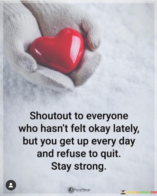 Shoutout-To-Everyone-Who-Hasnt-Felt-Okay-Lately-But-You-Get-Up-Every-Day-Quotes.jpeg