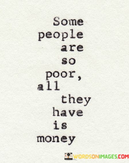 Some-People-Are-So-Poor-All-They-Have-Is-Money-Quotes.jpeg