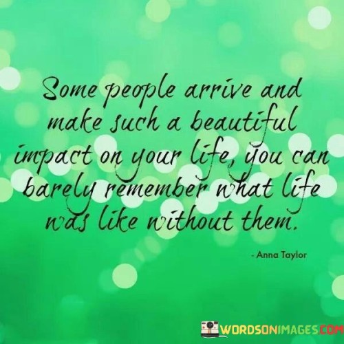 Some-People-Arrive-And-Make-Such-A-Beautiful-Impact-On-Your-Life-You-Quotes.jpeg