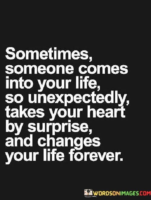 Sometimes-Someone-Comes-Into-Your-Life-So-Unexpectedly-Takes-Your-Heart-By-Quotes.jpeg