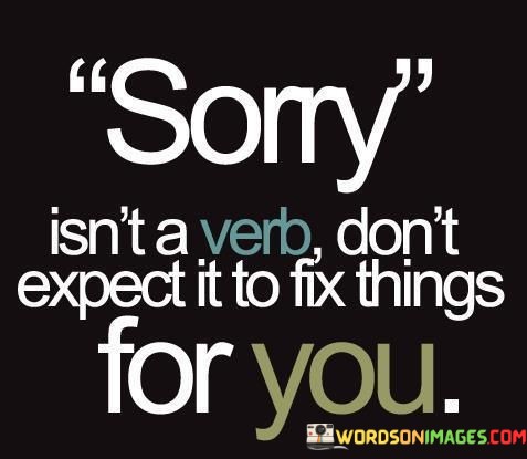 Sorry-Isnt-A-Verb-Dont-Expect-It-To-Fix-Things-For-You-Quotes.jpeg