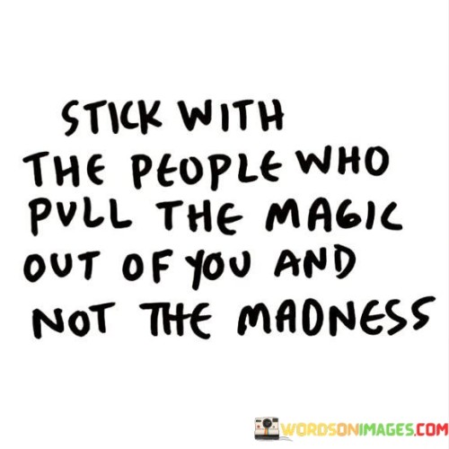 Stick With The People Who Pull The Magic Out Of You Quotes