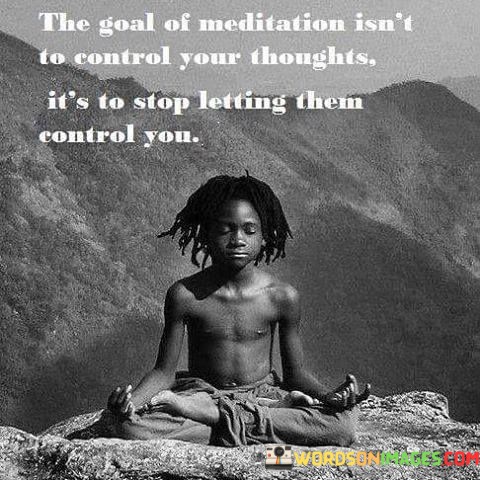 The-Goal-Of-Meditation-Isnt-To-Control-Your-Thoughts-Quotes.jpeg