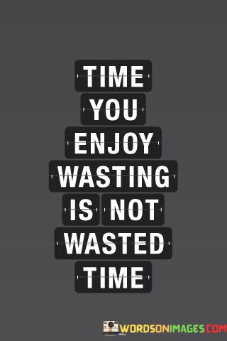 Time-You-Enjoy-Wasting-Is-Not-Wasted-Time-Quotes.jpeg