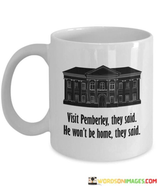 Visit-Pemberley-They-Said-He-Wont-Be-Home-They-Said-Quotes.jpeg