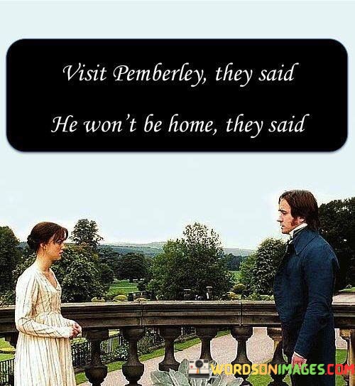 Visit-Pemberley-They-Said-He-Wont-Be-Home-They-Said-Quotes0dce58b6b83c580a.jpeg