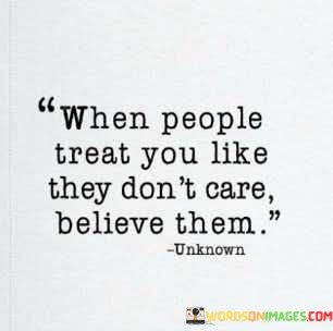 When-People-Treat-You-Like-They-Dont-Care-Believe-Them-Quotes.jpeg