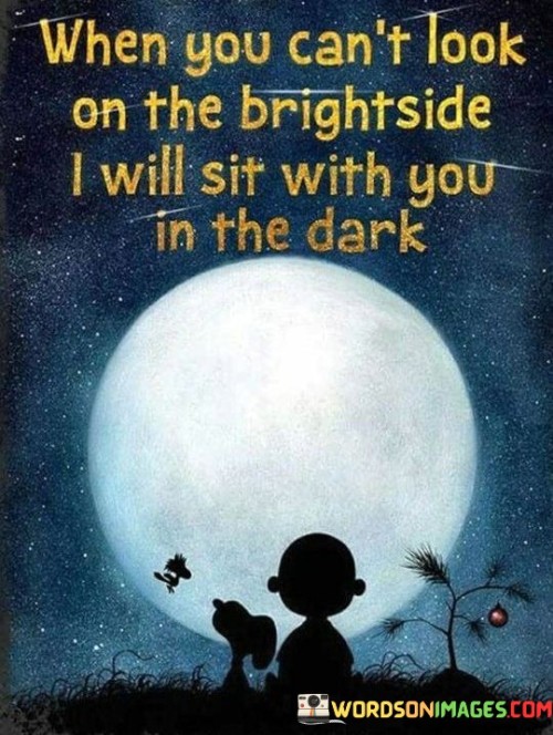 When-You-Cant-Look-On-The-Brightside-I-Will-Sit-With-Quotes.jpeg