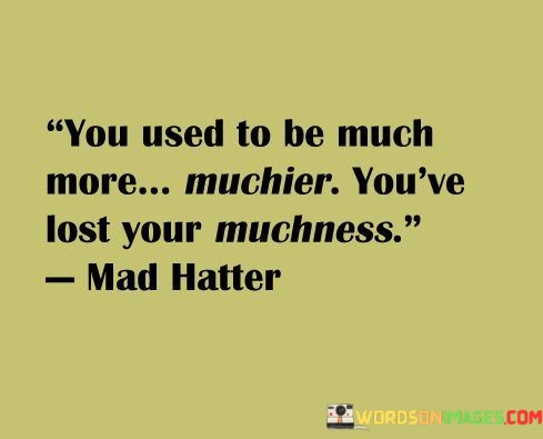 You-Used-To-Be-Much-More-Muchier-Youre-Lost-Your-Muchness-Quotes.jpeg