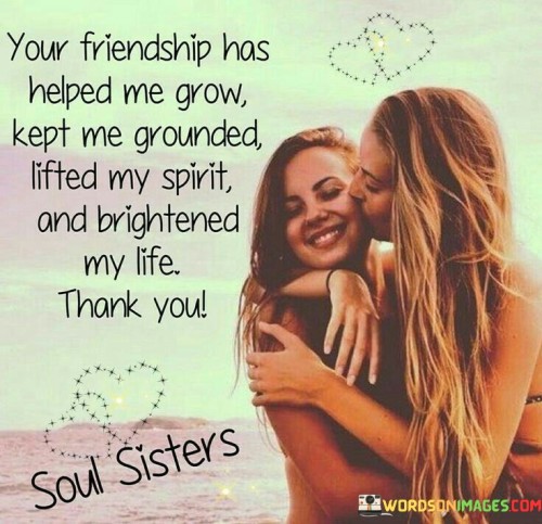 Your Friendship Has Helped Me Grow Kept Me Quotes