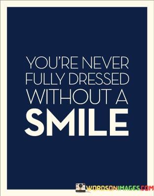 The quote playfully suggests that a smile is an essential accessory for one's overall appearance. It implies that a smile completes one's "outfit" and presence, underscoring the importance of a positive and welcoming facial expression.

This quote reflects the idea of the impact that a smile can have on how we present ourselves to the world. It implies that a smile is a universal sign of approachability and positivity.

Ultimately, the quote celebrates the simple yet profound influence of a smile. It's a reminder of the power of our expressions in shaping interactions and perceptions, highlighting the way a genuine smile can enhance our presence and create a more welcoming and uplifting atmosphere.