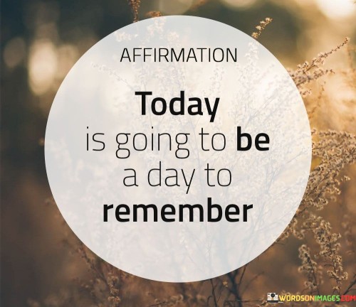 Affirmation-Today-Is-Going-To-Be-A-Day-To-Remember-Quotes.jpeg