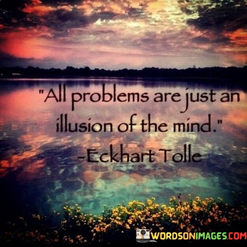 All-Problems-Are-Just-An-Illusion-Of-The-Mind-Quotes.jpeg