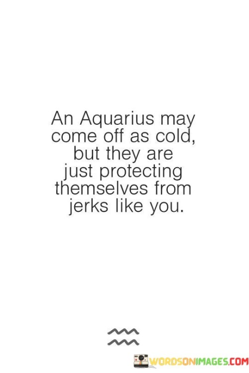 An Aquarius May Come Off As Cold But They Quotes