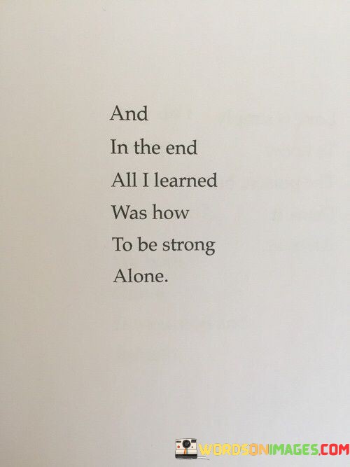 And-In-The-End-All-I-Learned-Was-How-To-Be-Strong-Alone-Quotes.jpeg