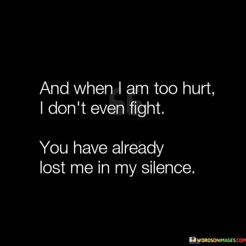 And-When-I-Am-Too-Hurt-I-Dont-Even-Fight-You-Have-Already-Lost-Me-In-My-Silence-Quotes.jpeg