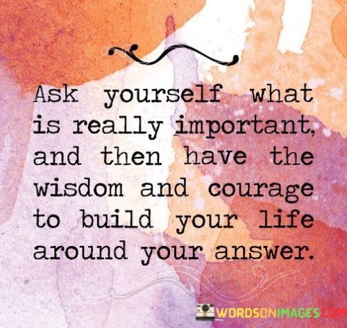 Ask-Yourself-What-Is-Really-Important-And-Then-Have-The-Wisdom-And-Courage-Quotes.jpeg