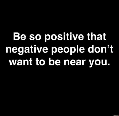 Be So Positive That Negative People Don't Want Quotes