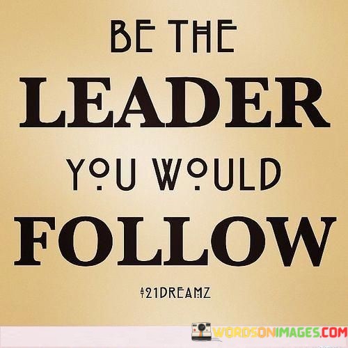 Be-The-Leader-You-Would-Follow-Quotes.jpeg