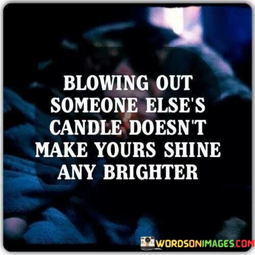 Blowing-Out-Someone-Elses-Candle-Doesnt-Make-Yours-Shine-Quotes.jpeg