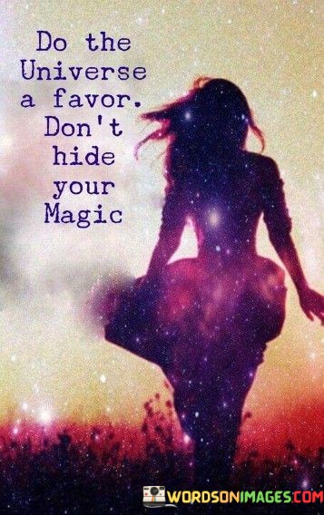 Do-The-Universe-A-Favor-Dont-Hide-Your-Magic-Quotes.jpeg