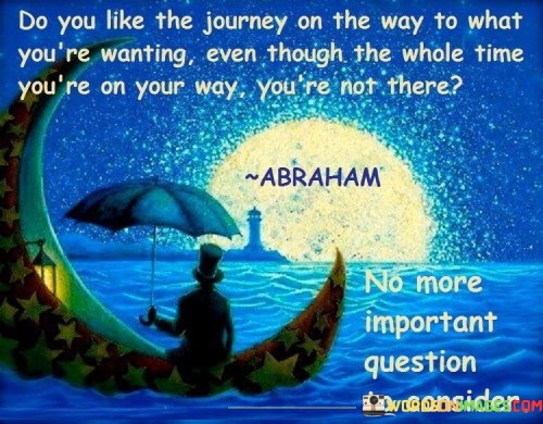 Do You Like The Journey On The Way To What You're Wanting Quotes