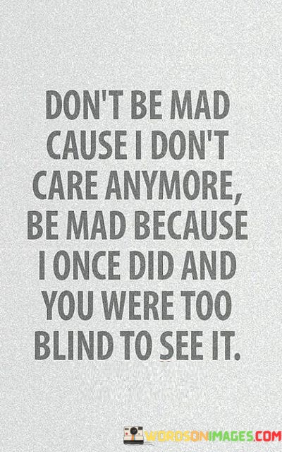 Dont-Be-Mad-Cause-I-Dont-Care-Anymore-Be-Mad-Because-I-Once-Did-And-Quotes.jpeg