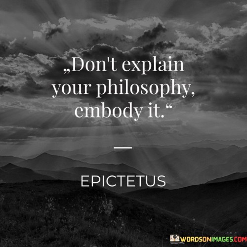 Dont-Explain-Your-Philosophy-Embody-It-Quotes.jpeg