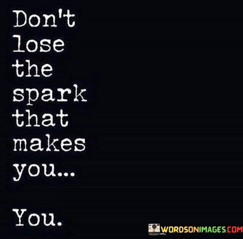 Don't Lose The Spark That Makes You Quotes