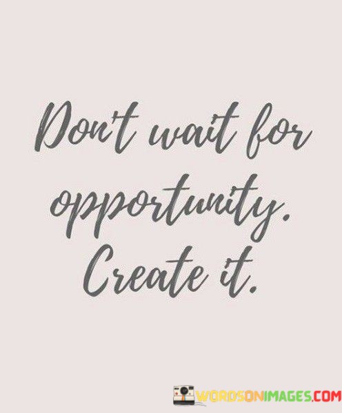 Dont-Wait-For-Opportunity-Creat-It-Quotes.jpeg