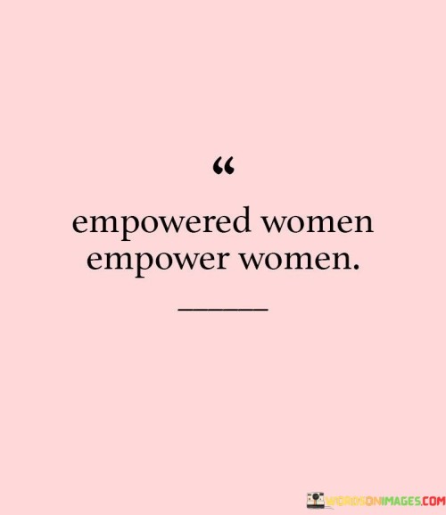 "Empowered women empower women" is a powerful and concise quote that highlights the significance of strong and confident women uplifting and supporting one another.

This quote suggests that when women embrace their own power, knowledge, and self-assurance, they are more likely to lift others up, promoting a culture of support and encouragement among women.

It celebrates the idea that when women empower each other through mentorship, encouragement, and collaboration, they create a ripple effect of positive change and progress.