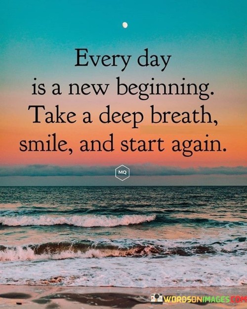 Every Day Is A New Beginning Take A Deep Breath Smile And Start Again Quotes