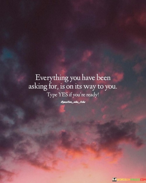 Everything You Have Been Asking For Is On Its Way To You Quotes