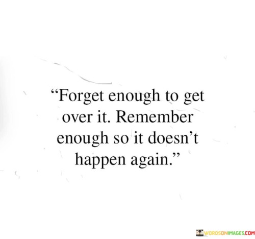Forget-Enough-To-Get-Over-It-Remember-Enough-So-It-Doesnt-Quotes.jpeg