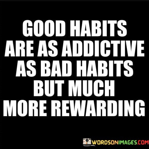 Good Habits Are As Addictive As Bad Habits Quotes