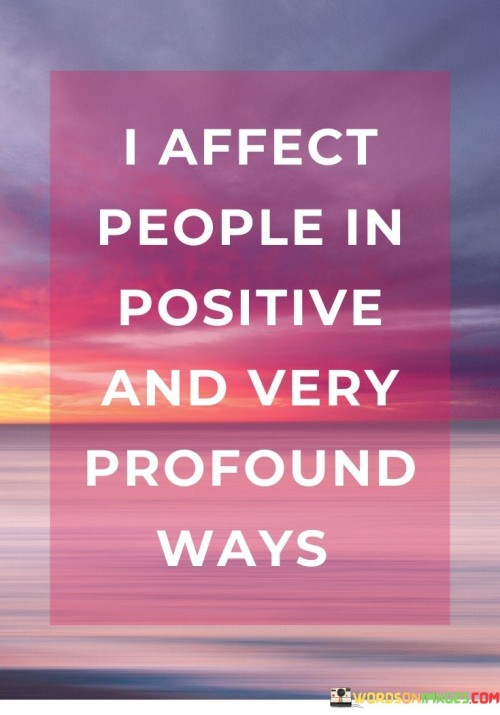 I Affect People In Positive And Very Profound Ways Quotes