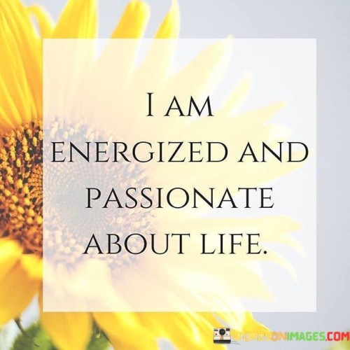 I-Am-Energized-And-Passionate-About-Life-Quotes.jpeg