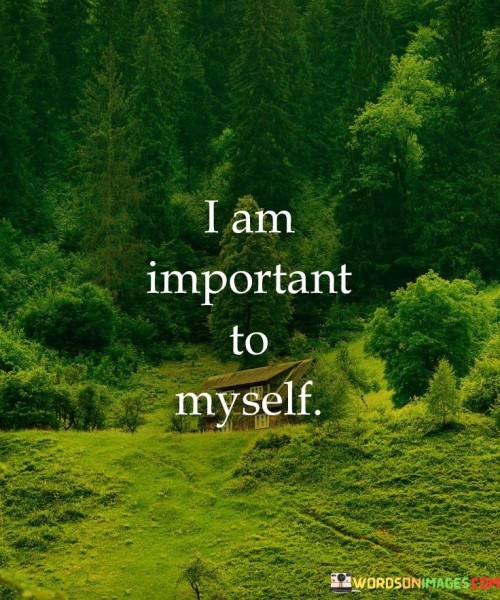 This quote emphasizes the significance of self-worth and self-recognition. It suggests that individuals should prioritize their own importance and value in their own lives. This perspective encourages people to cultivate a positive relationship with themselves and acknowledge their own worthiness.

The quote highlights the idea that one's own perception of self-importance is essential for personal well-being. It implies that self-esteem and self-respect are fundamental to leading a fulfilling and confident life.

Ultimately, the quote speaks to the importance of self-care and self-compassion. It encourages individuals to place themselves at the center of their own lives, recognizing their own needs and aspirations. By affirming that they are important to themselves, individuals can develop a stronger sense of self-love and create a foundation for positive self-growth and empowerment.