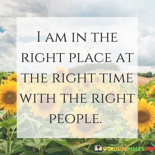 Certainly! This phrase affirms being in a favorable situation with suitable individuals. In the first paragraph, it means that the speaker believes they are currently situated in a location or circumstance that is opportune and advantageous.

The second paragraph suggests that not only is the timing appropriate, but the people around them are also well-suited for the situation.

The final paragraph underscores the idea of alignment – being in sync with the moment and surrounded by supportive individuals. This phrase reflects a positive outlook on the present, emphasizing the idea that everything is coming together harmoniously for the speaker's benefit. It's a statement of confidence and contentment in the current circumstances.